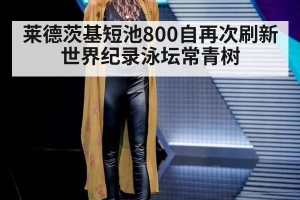 莱德茨基短池800自再次刷新世界纪录泳坛常青树