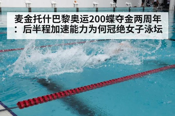 麦金托什巴黎奥运200蝶夺金两周年:后半程加速能力为何冠绝女子泳坛