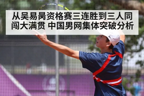 从吴易昺资格赛三连胜到三人同闯大满贯 中国男网集体突破分析