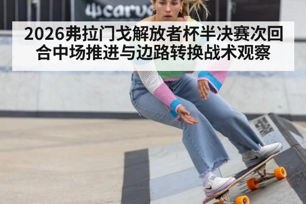 2026弗拉门戈解放者杯半决赛次回合中场推进与边路转换战术观察
